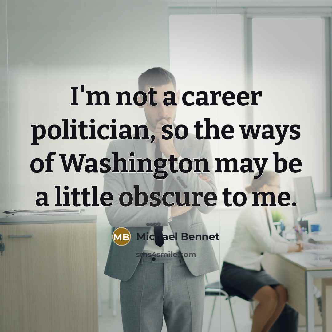 “I'm not a career politician, so the ways of Washington…” quote by Michael Bennet