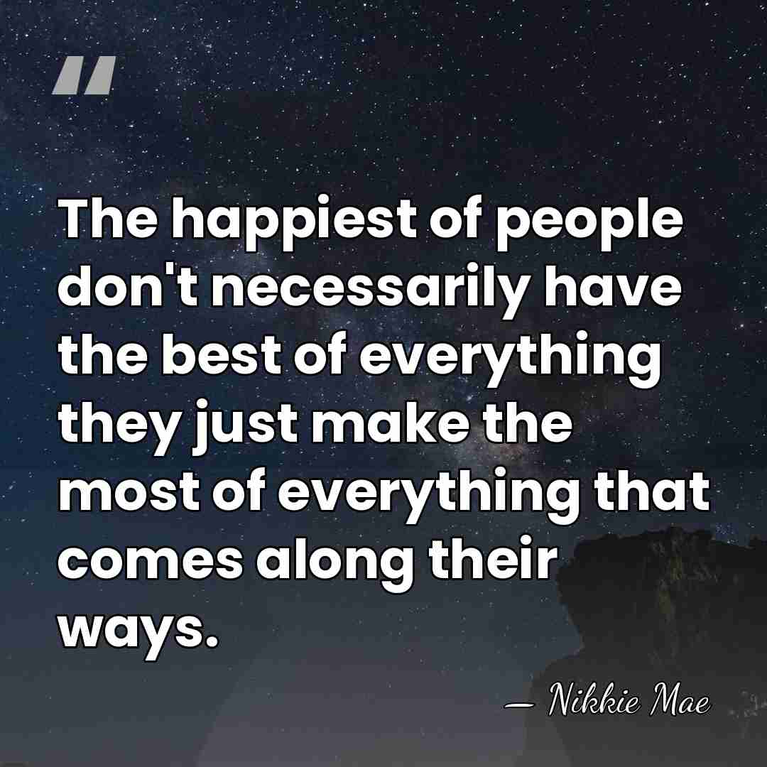 The happiest of people don't necessarily have the best of everything they&hellip; - Nikkie Mae