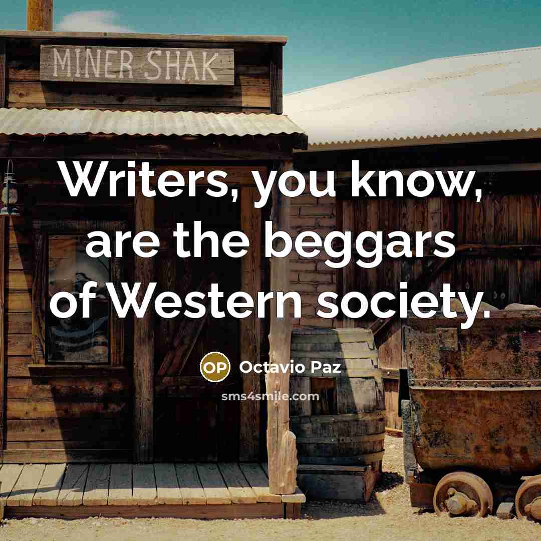 “Writers, you know, are the beggars of Western society.” quote by Octavio Paz