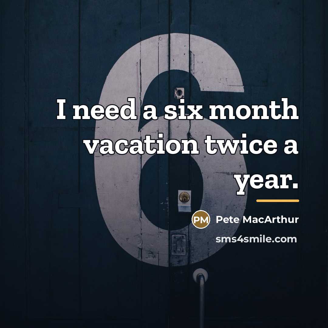 “I need a six month vacation twice a year.…” quote by Pete MacArthur