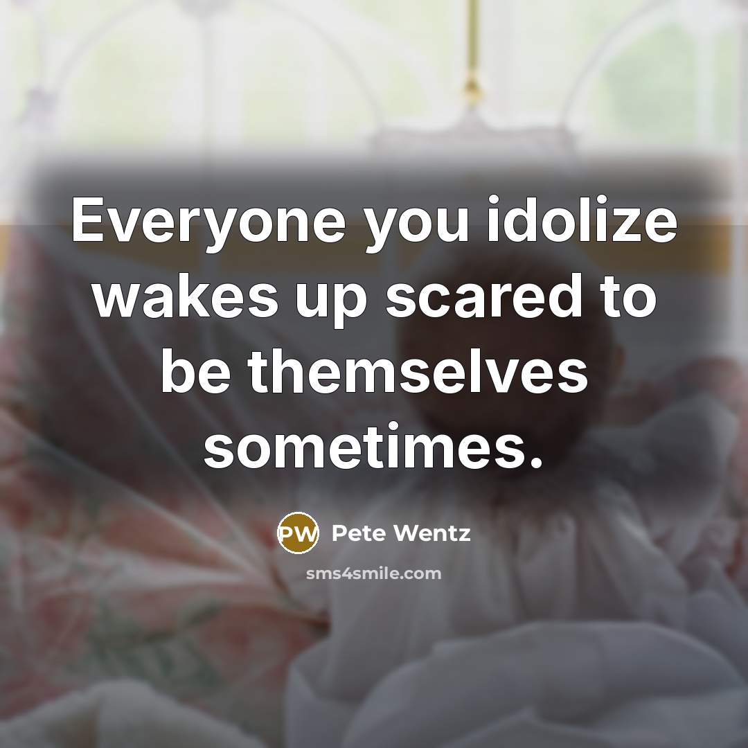 “Everyone you idolize wakes up scared to be themselves sometimes.…” quote by Pete Wentz