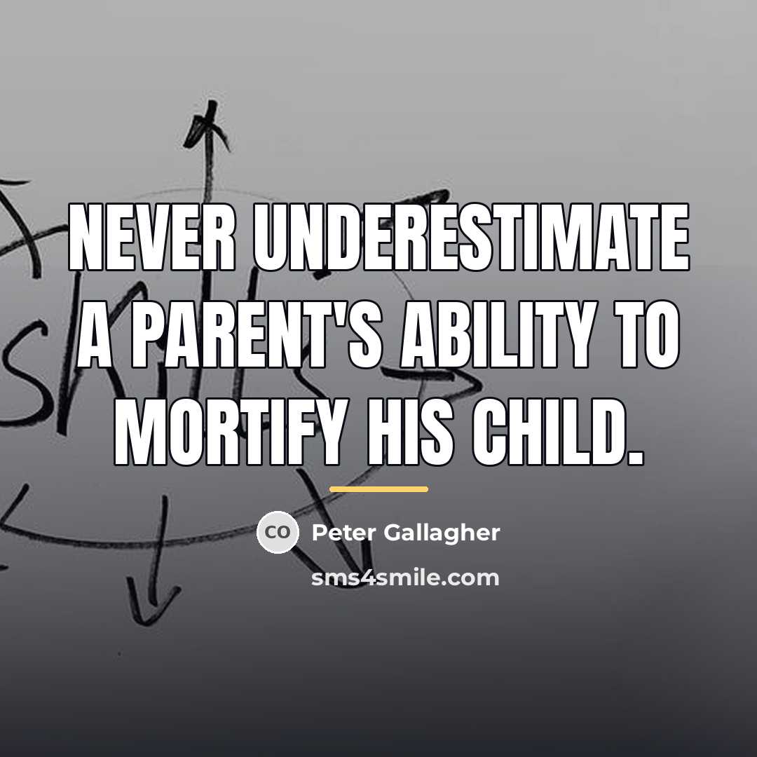 “Never underestimate a parent's ability to mortify his child.…” quote by Peter Gallagher