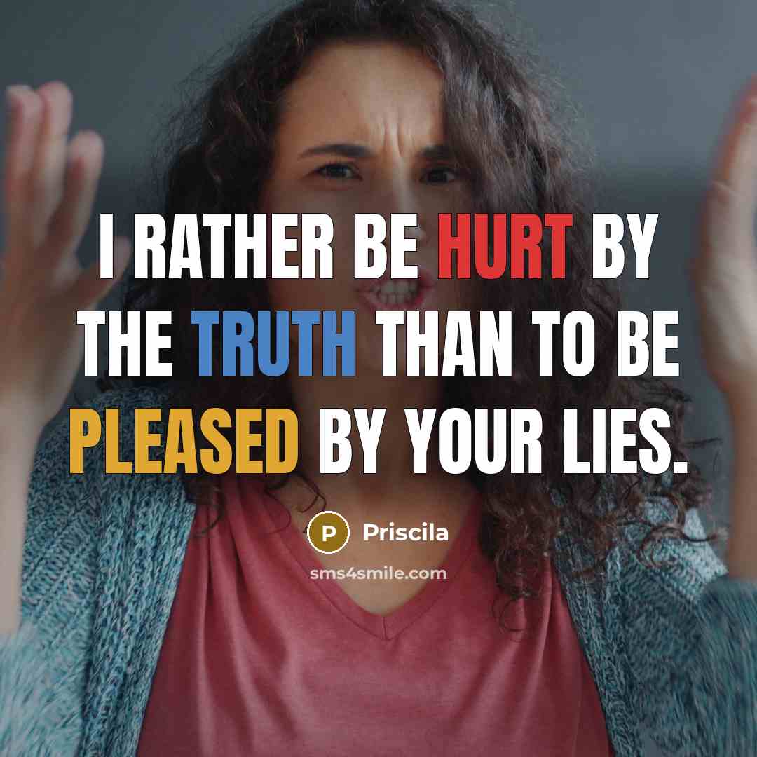 “I rather be hurt by the truth than to be pleased by your lies.” quote by Priscila