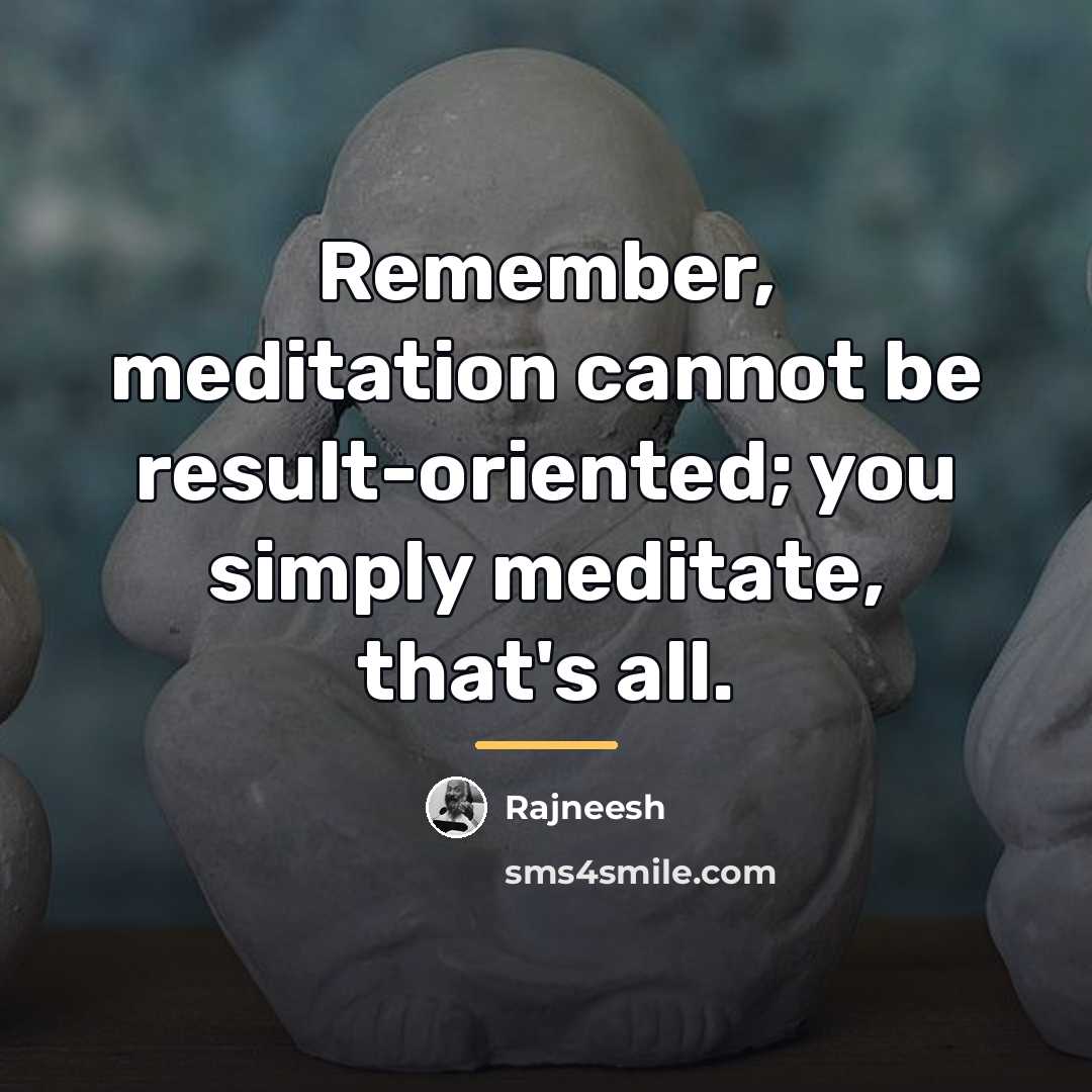 “Remember, meditation cannot be result-oriented; you simply meditate, that's all.…” quote by Rajneesh