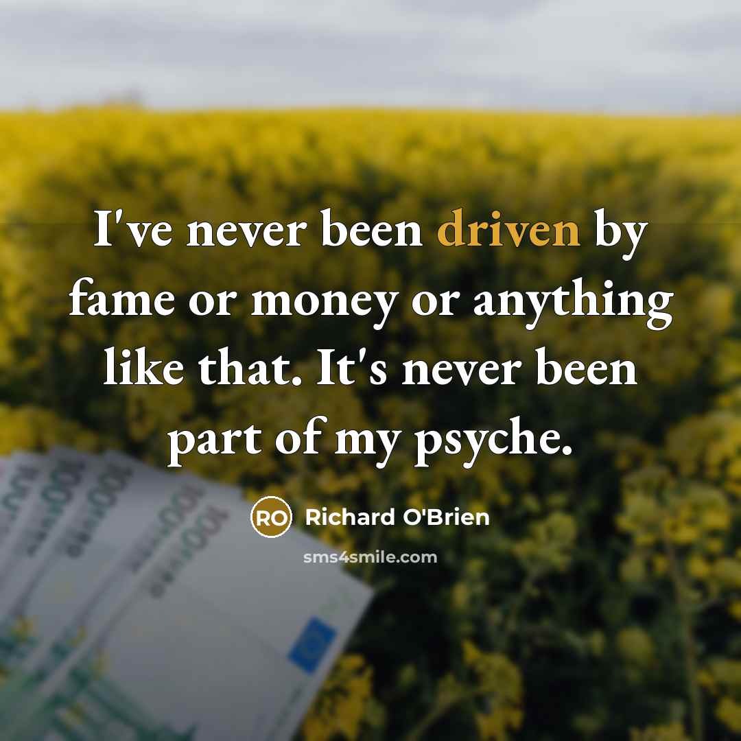 “I've never been driven by fame or money or anything…” quote by Richard O'Brien