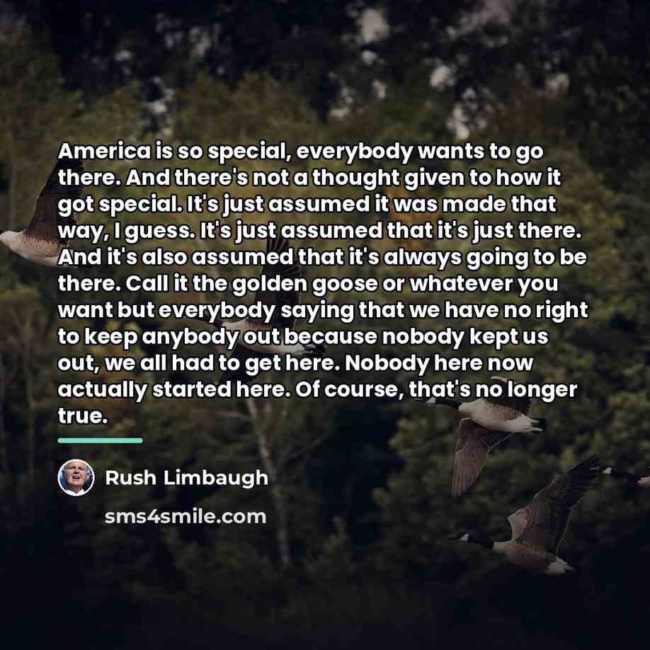 “America is so special, everybody wants to go there. And…” quote by Rush Limbaugh