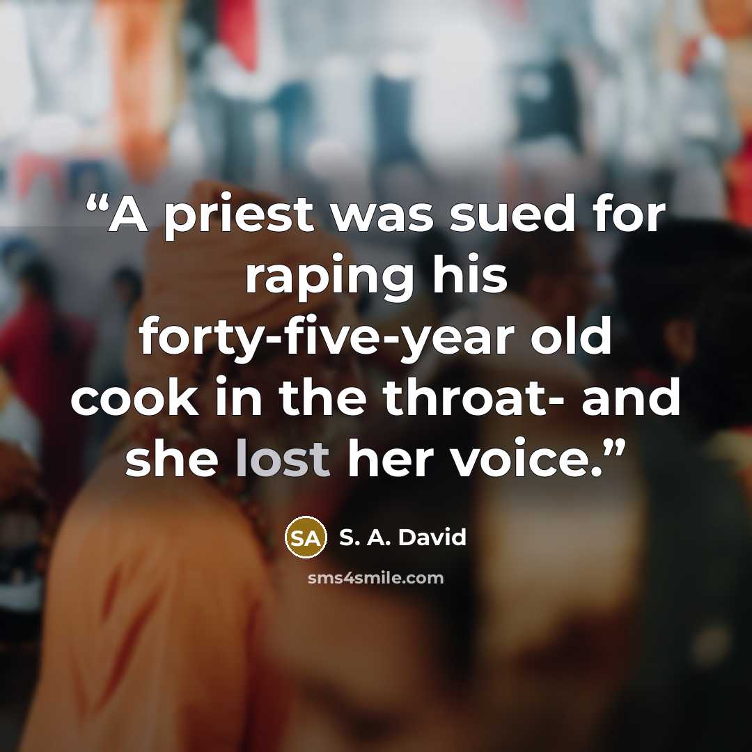 “A priest was sued for raping his forty-five-year old cook in the throat- and she lost her voice.” quote by S. A. David