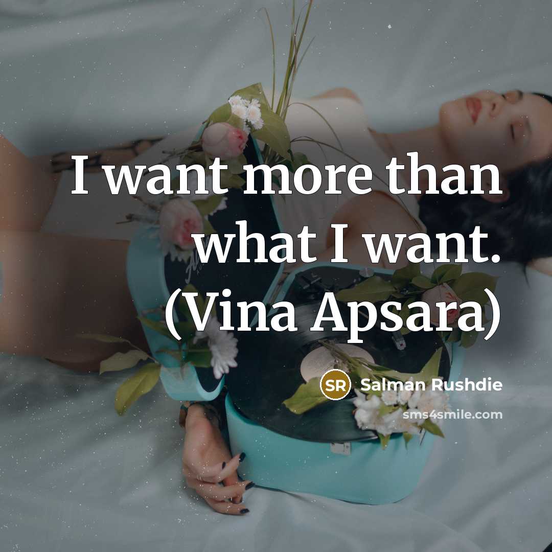 “I want more than what I want. (Vina Apsara)…” quote by Salman Rushdie