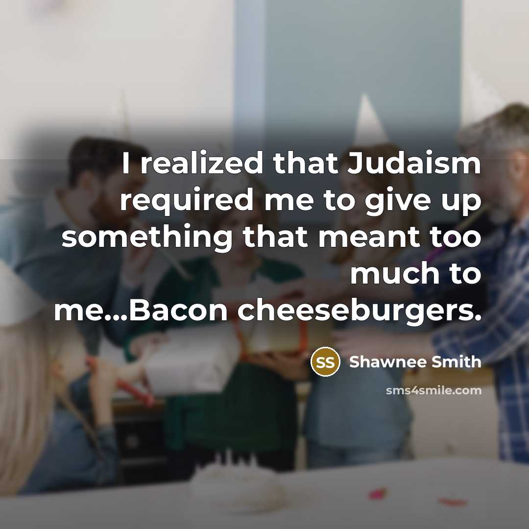 “I realized that Judaism required me to give up something that meant too much to me...Bacon cheeseburgers.” quote by Shawnee Smith