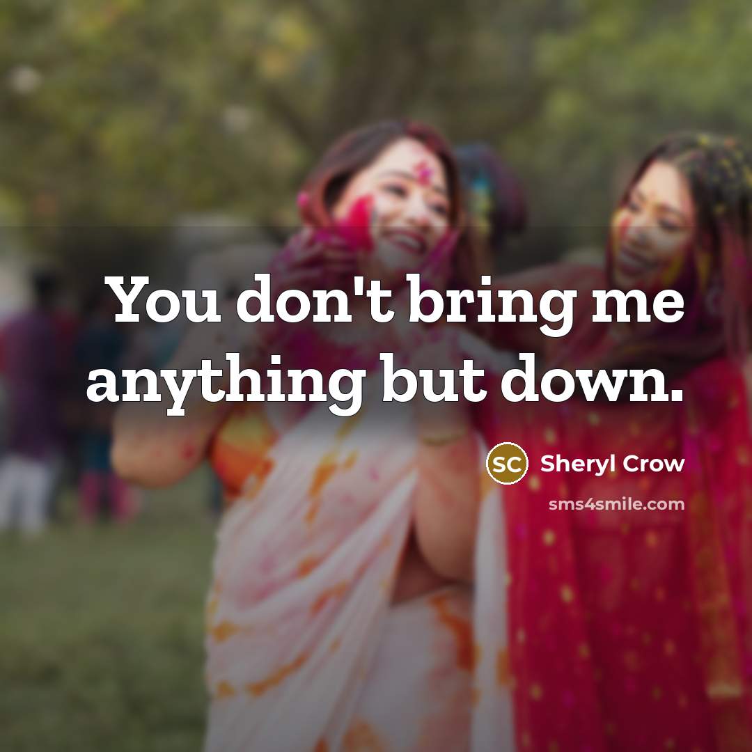 “You don't bring me anything but down.” quote by Sheryl Crow