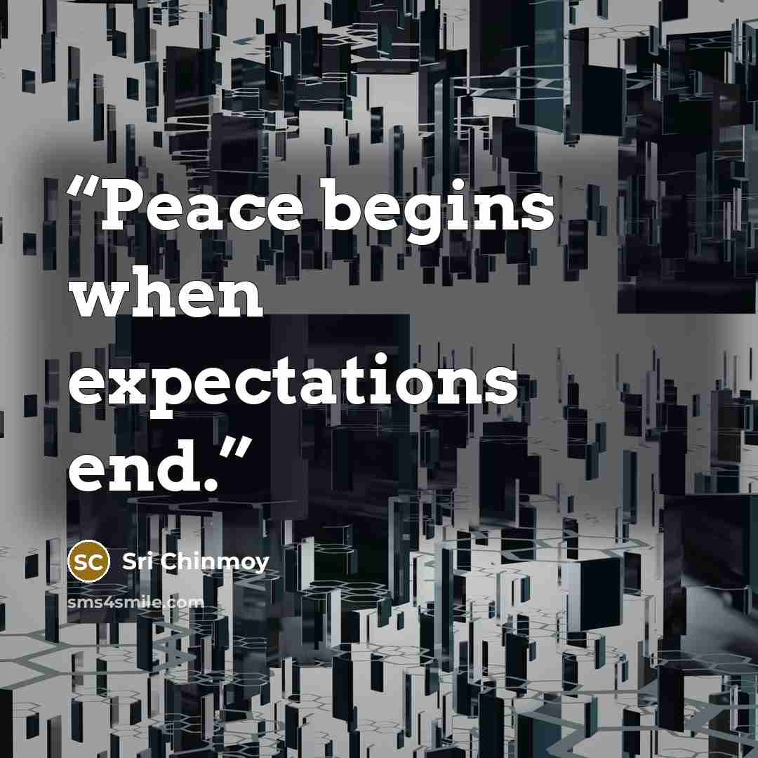 “Peace begins when expectations end.” quote by Sri Chinmoy