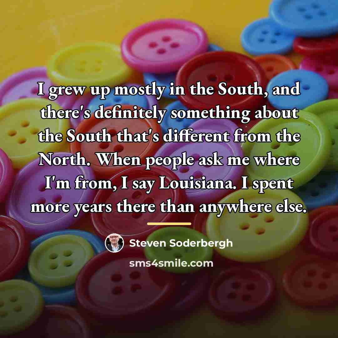 “I grew up mostly in the South, and there's definitely…” quote by Steven Soderbergh