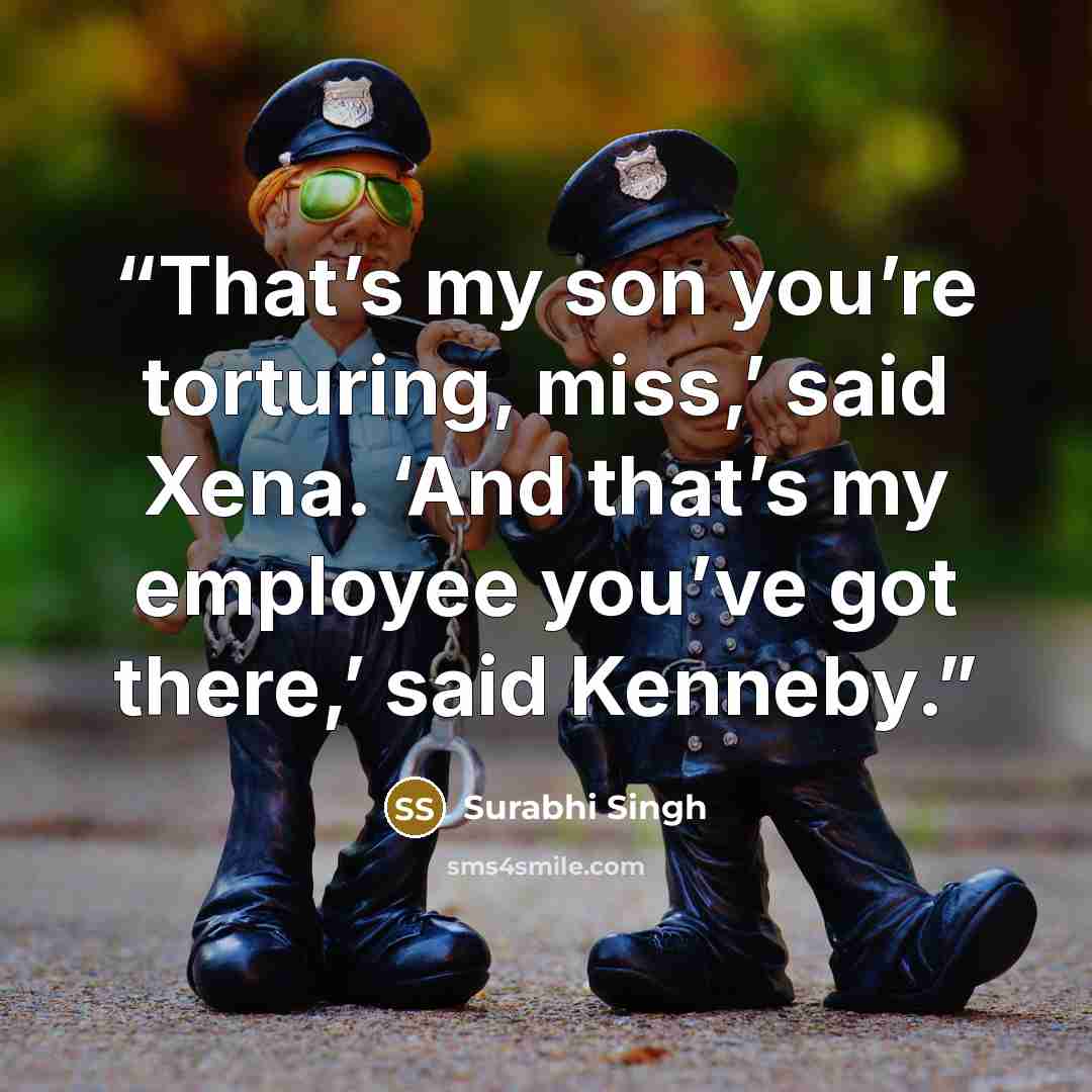 “That’s my son you’re torturing, miss,’ said Xena. ‘And that’s my employee you’ve got there,’ said Kenneby.” quote by Surabhi Singh