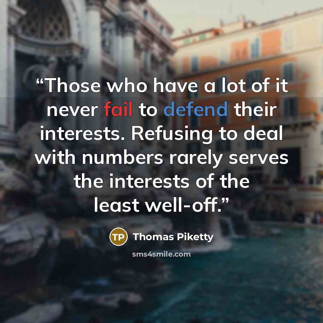 “Those who have a lot of it never fail to defend their interests. Refusing to deal with numbers rarely serves the interests of the least well-off.” quote by Thomas Piketty