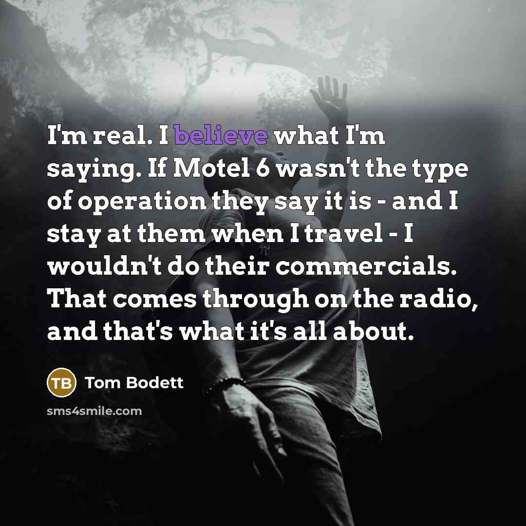“I'm real. I believe what I'm saying. If Motel 6…” quote by Tom Bodett