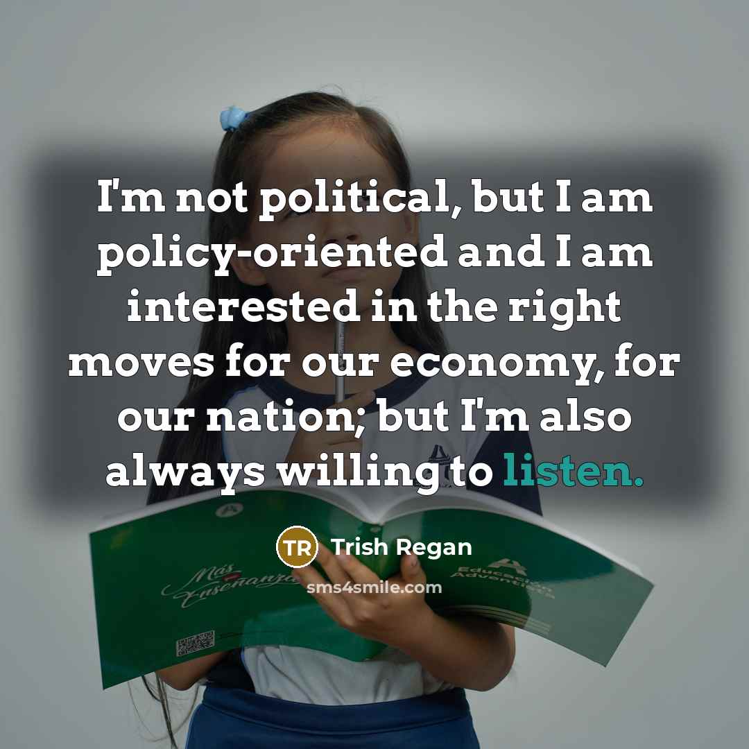 “I'm not political, but I am policy-oriented and I am…” quote by Trish Regan