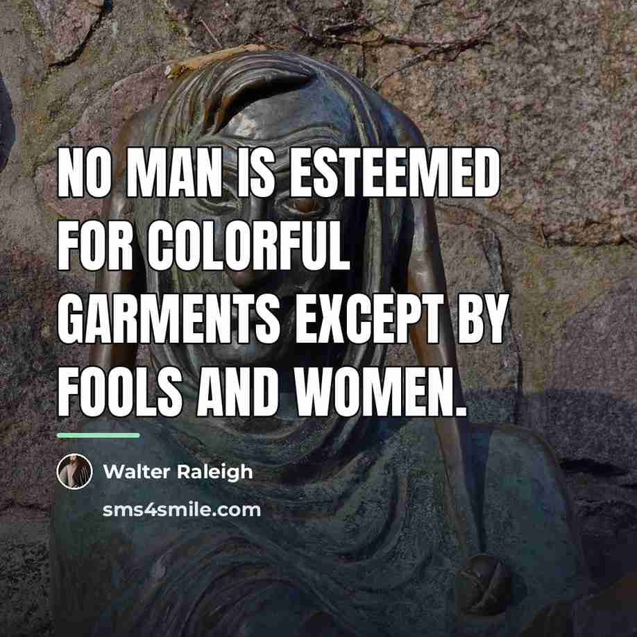 “No man is esteemed for colorful garments except by fools…” quote by Walter Raleigh