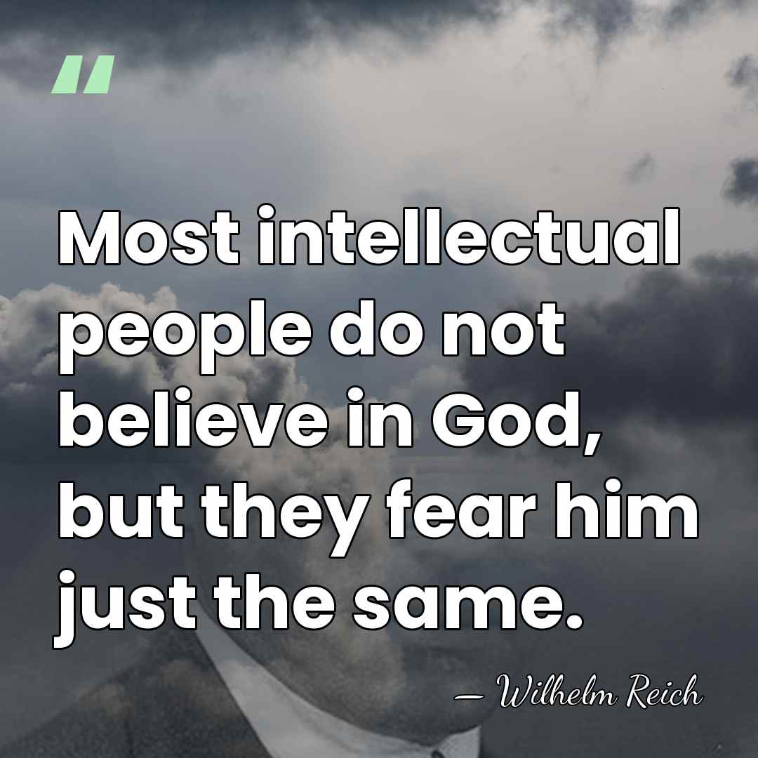 Most intellectual people do not believe in God, but they fear him&hellip; - Wilhelm Reich