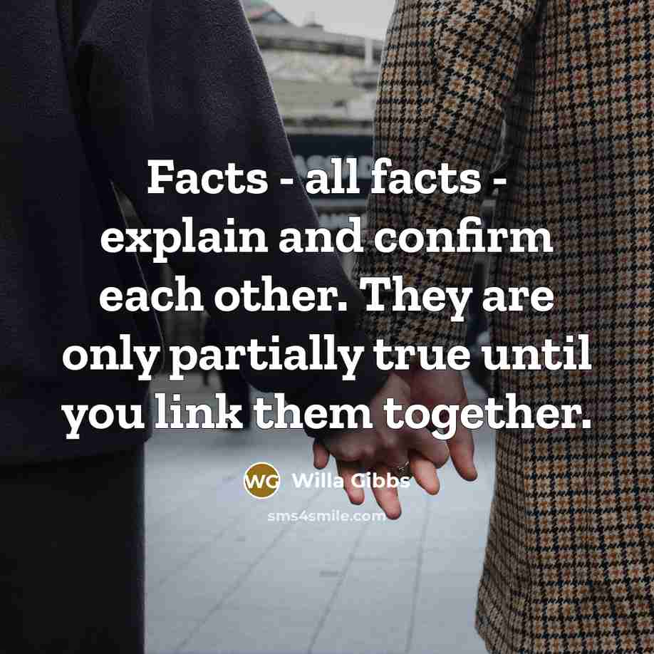 “Facts - all facts - explain and confirm each other.…” quote by Willa Gibbs