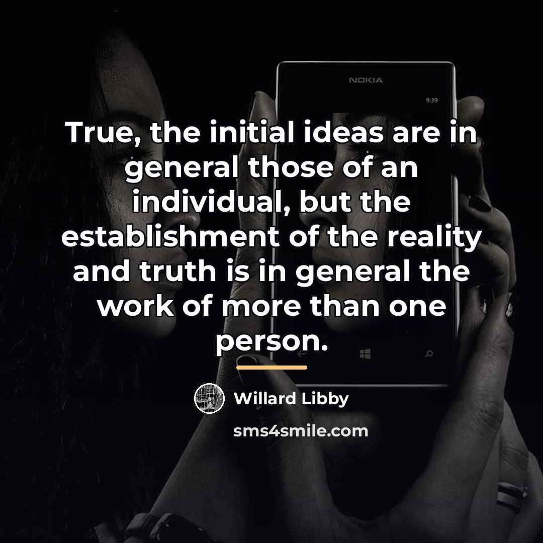 “True, the initial ideas are in general those of an…” quote by Willard Libby
