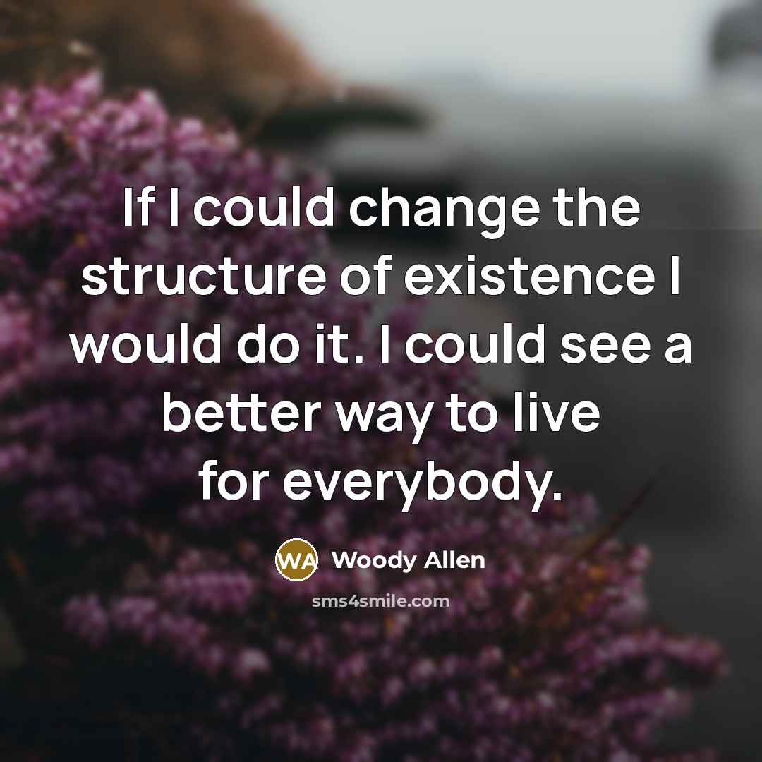 “If I could change the structure of existence I would…” quote by Woody Allen