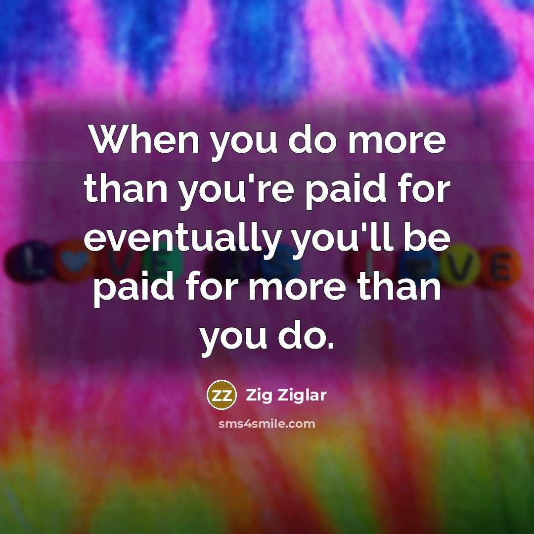 “When you do more than you're paid for eventually you'll…” quote by Zig Ziglar