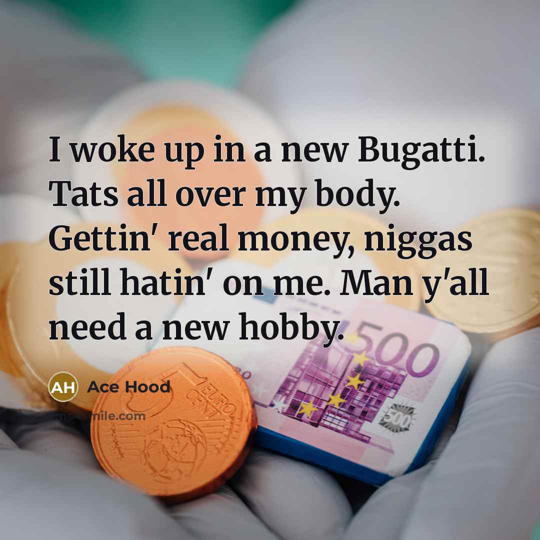 “I woke up in a new Bugatti. Tats all over my body. Gettin' real money, niggas still hatin' on me. Man y'all need a new hobby.” quote by Ace Hood