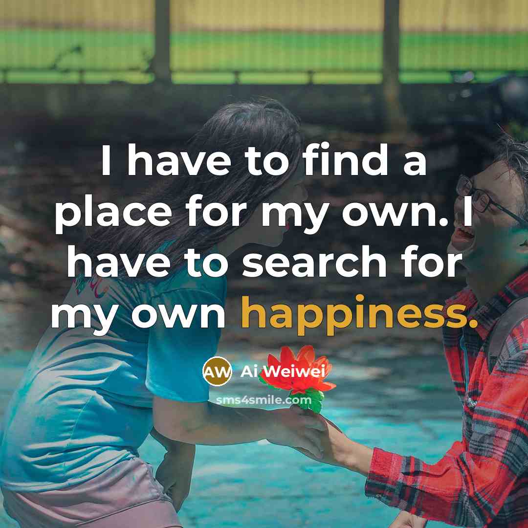 “I have to find a place for my own. I…” quote by Ai Weiwei