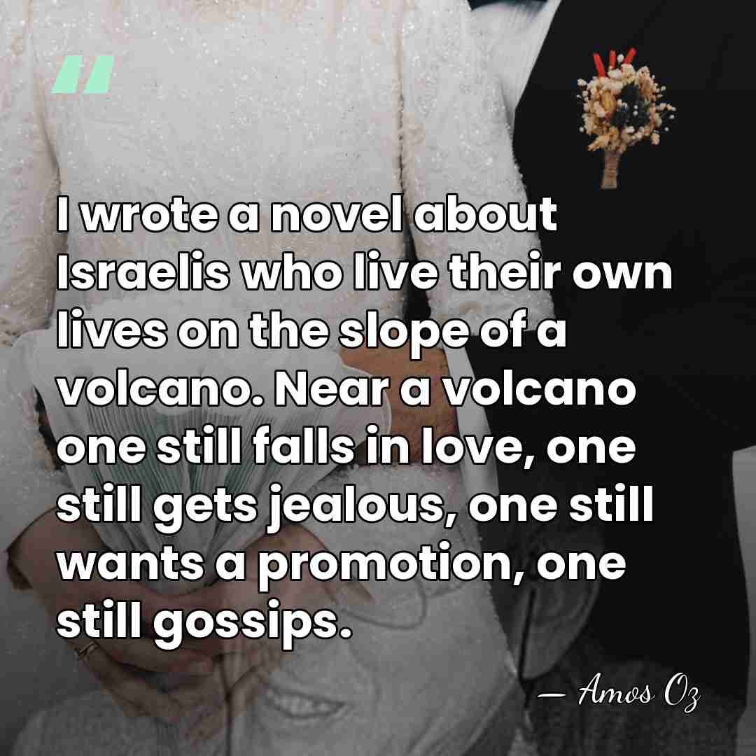 I wrote a novel about Israelis who live their own lives on&hellip; - Amos Oz