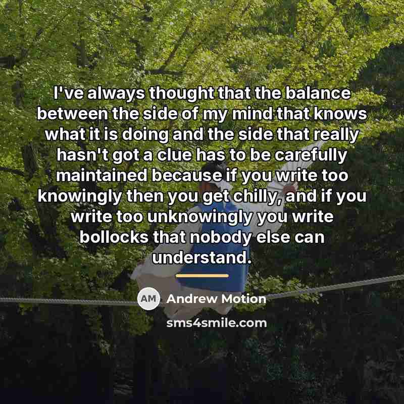 “I've always thought that the balance between the side of…” quote by Andrew Motion