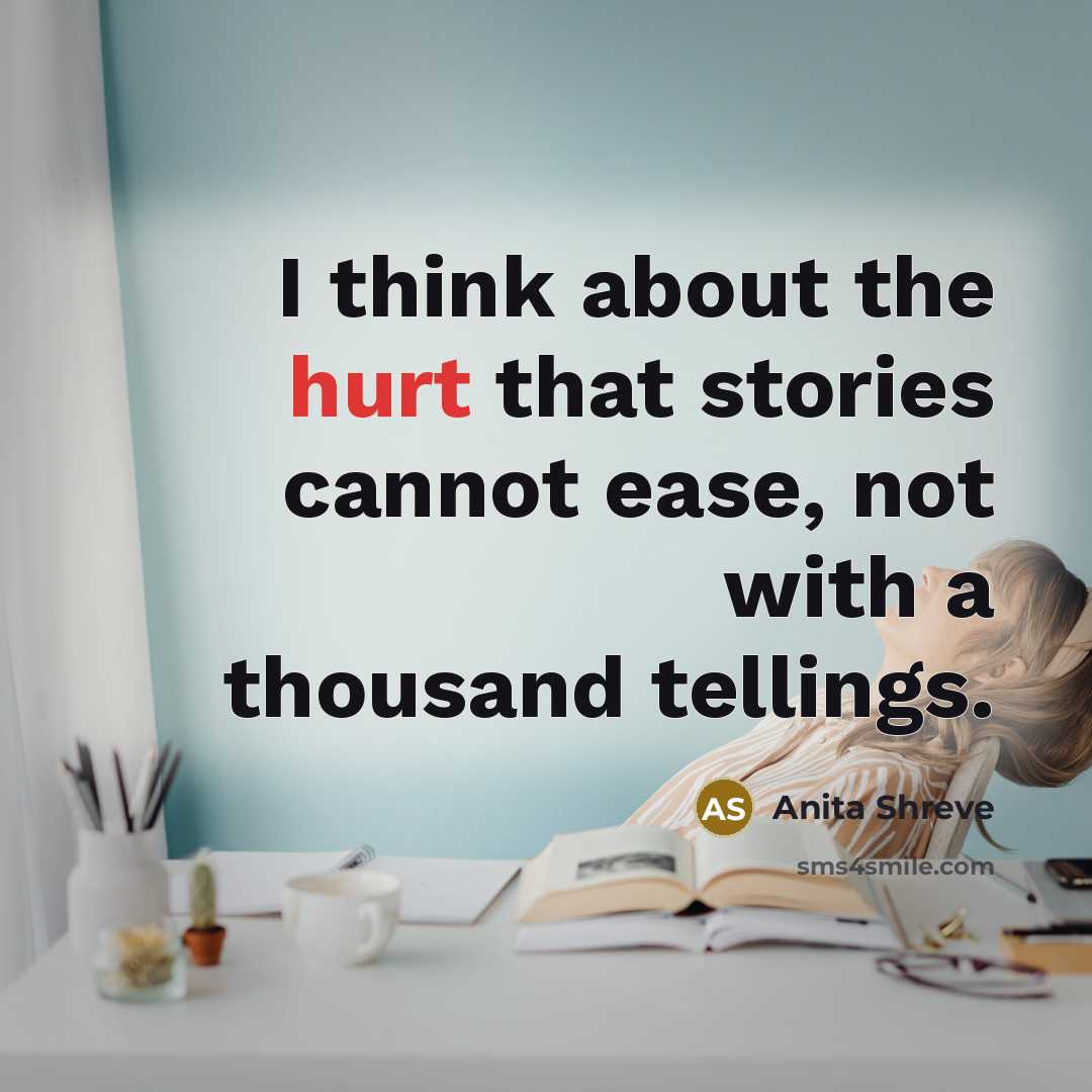 “I think about the hurt that stories cannot ease, not…” quote by Anita Shreve