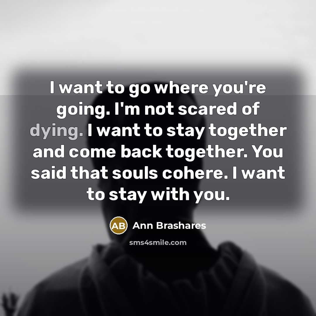 “I want to go where you're going. I'm not scared…” quote by Ann Brashares