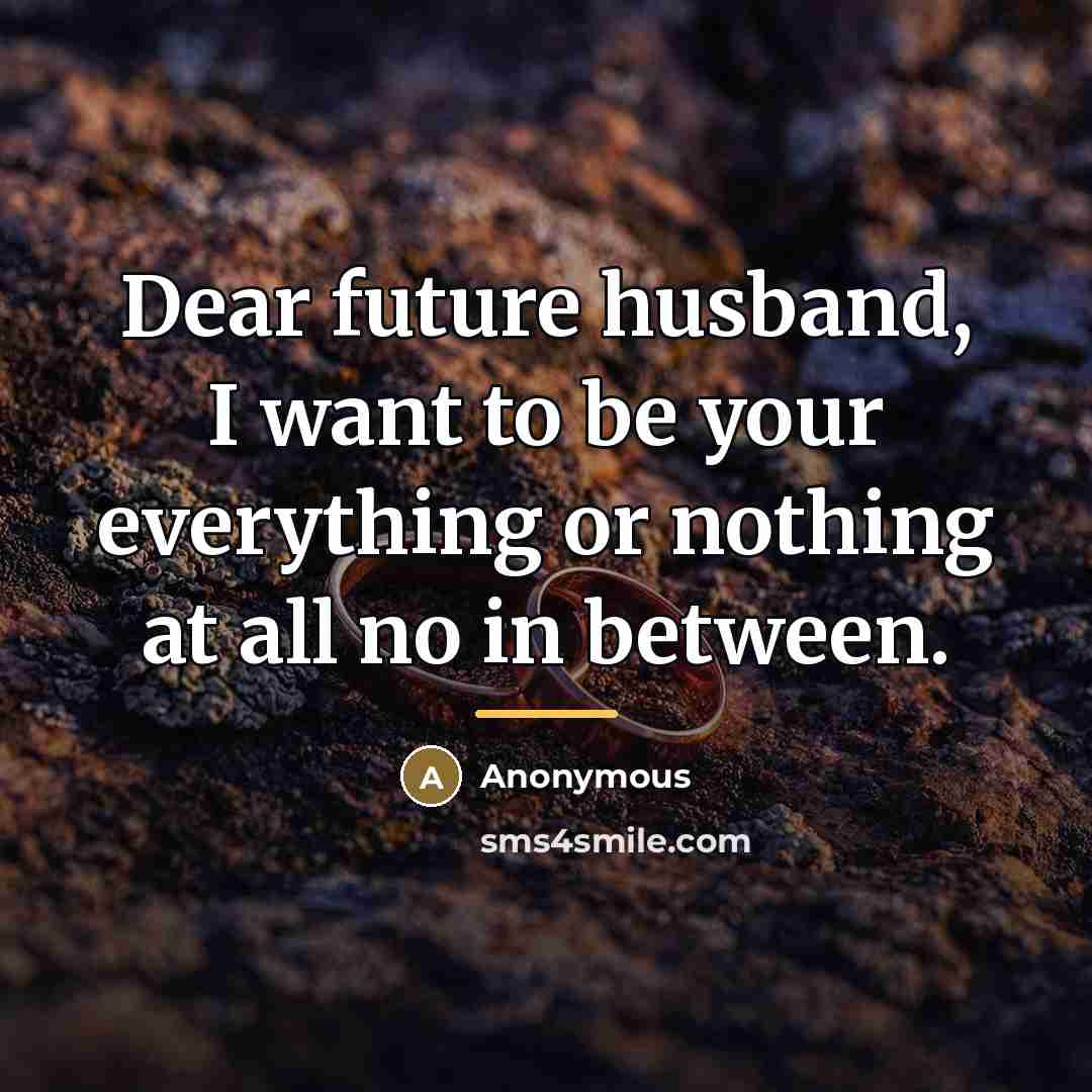 “Dear future husband, I want to be your everything or…” quote by Anonymous