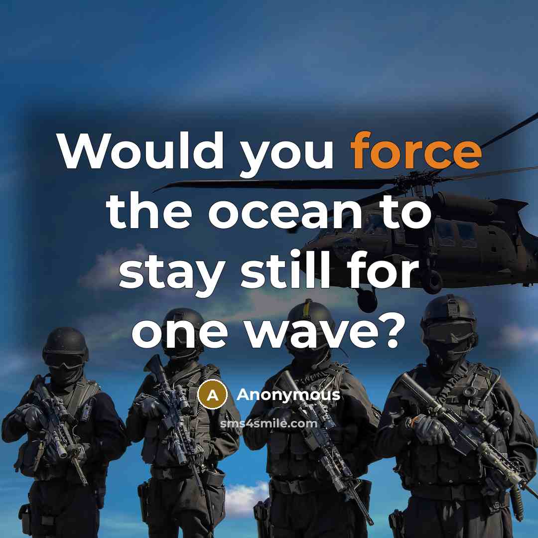 “Would you force the ocean to stay still for one…” quote by Anonymous