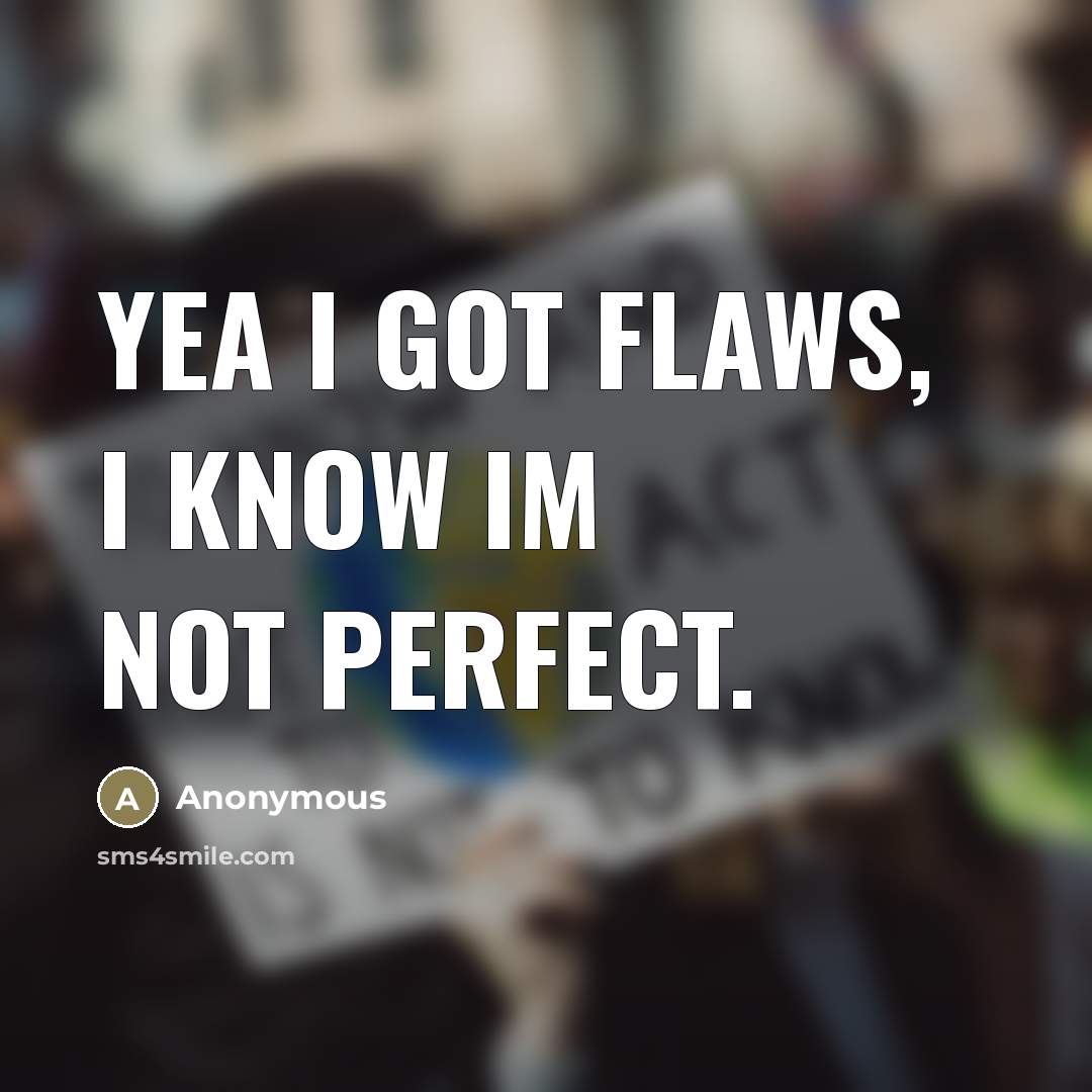“Yea I got flaws, I know Im not perfect.” quote by Anonymous