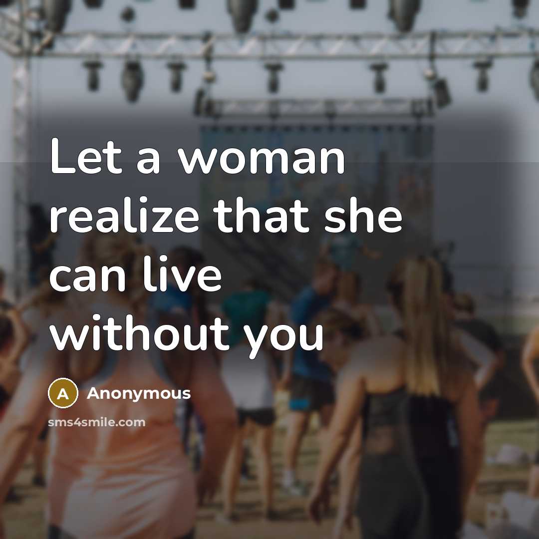“Let a woman realize that she can live without you” quote by Anonymous