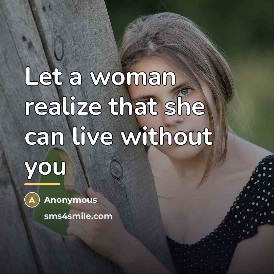 “Let a woman realize that she can live without you…” quote by Anonymous