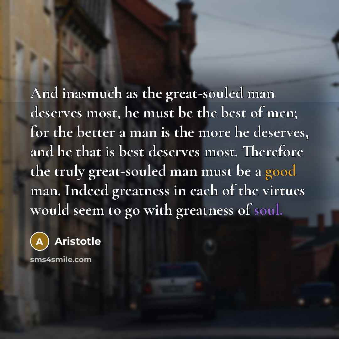 “And inasmuch as the great-souled man deserves most, he must…” quote by Aristotle
