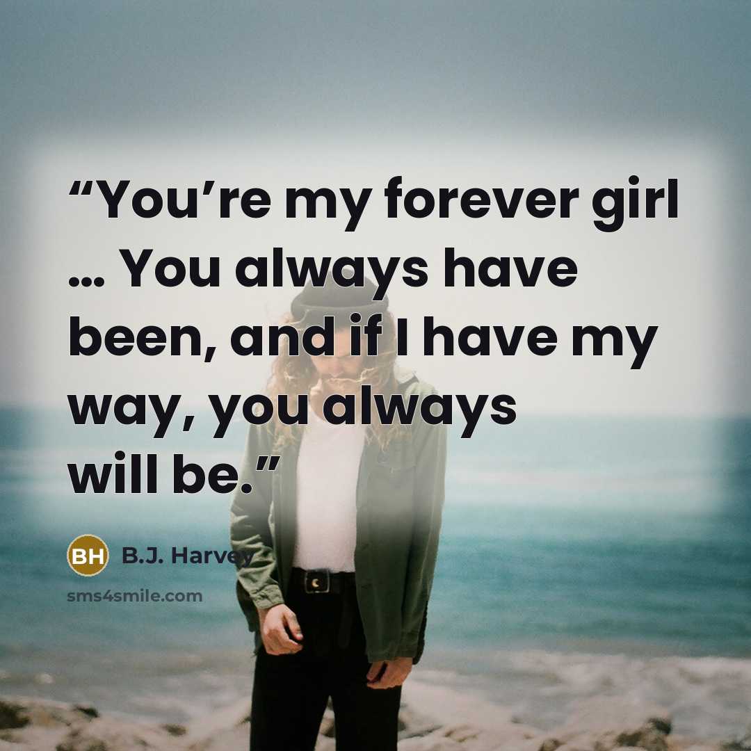 “You’re my forever girl … You always have been, and if I have my way, you always will be.” quote by B.J. Harvey
