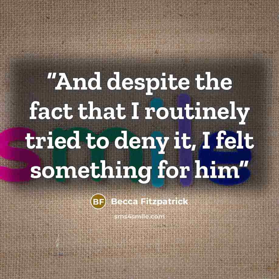 “And despite the fact that I routinely tried to deny it, I felt something for him” quote by Becca Fitzpatrick