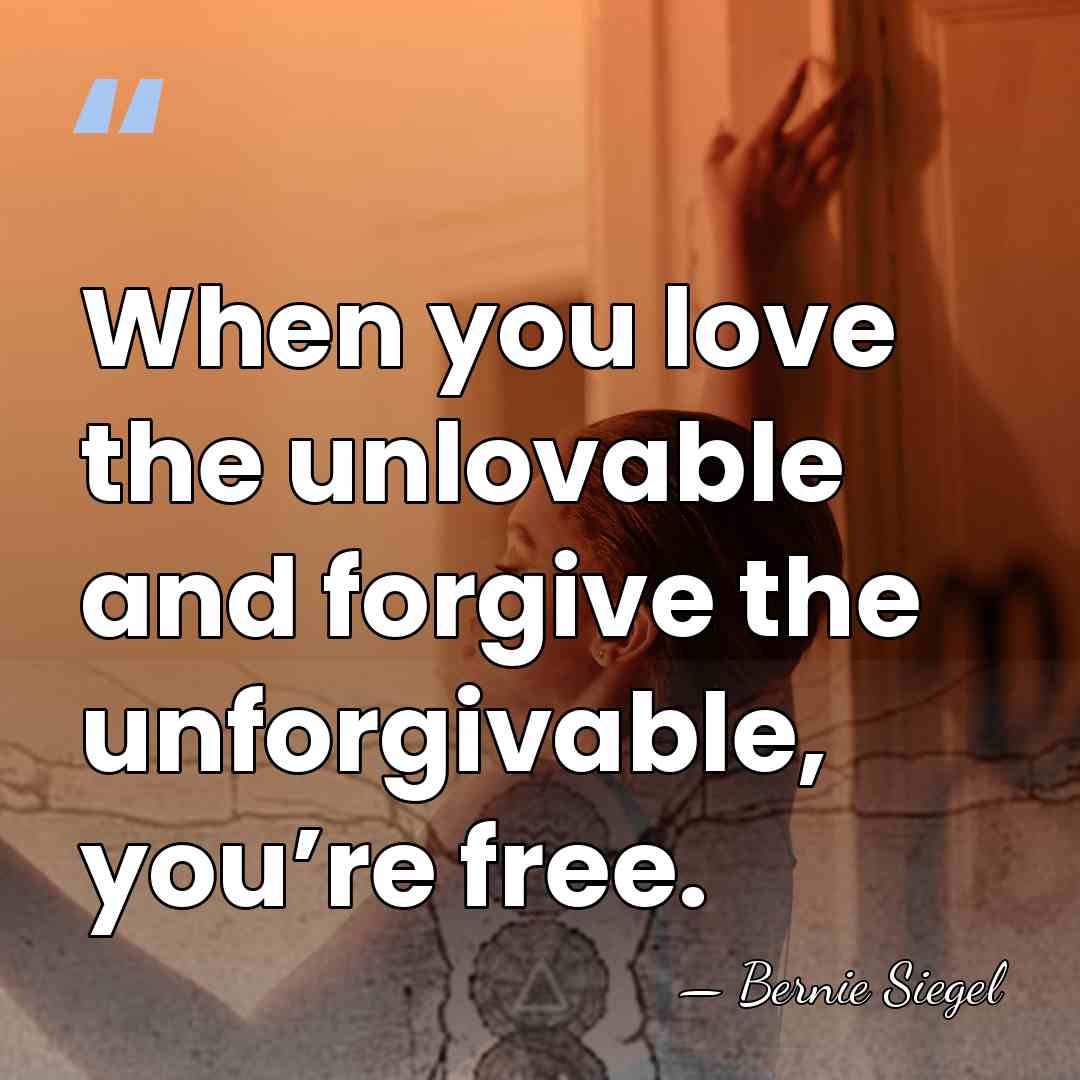 When you love the unlovable and forgive the unforgivable, you’re free. - Bernie Siegel