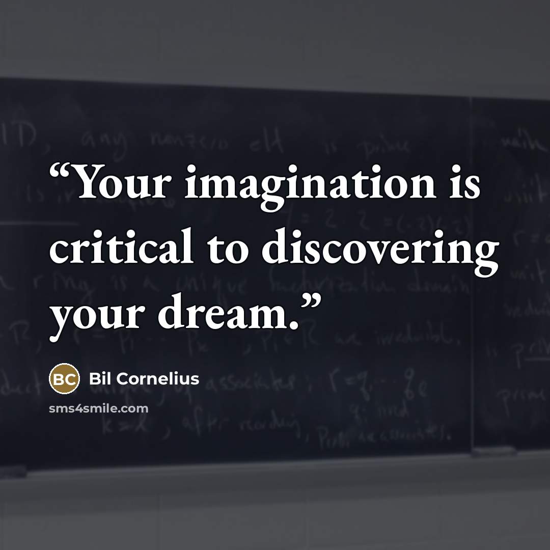 “Your imagination is critical to discovering your dream.” quote by Bil Cornelius