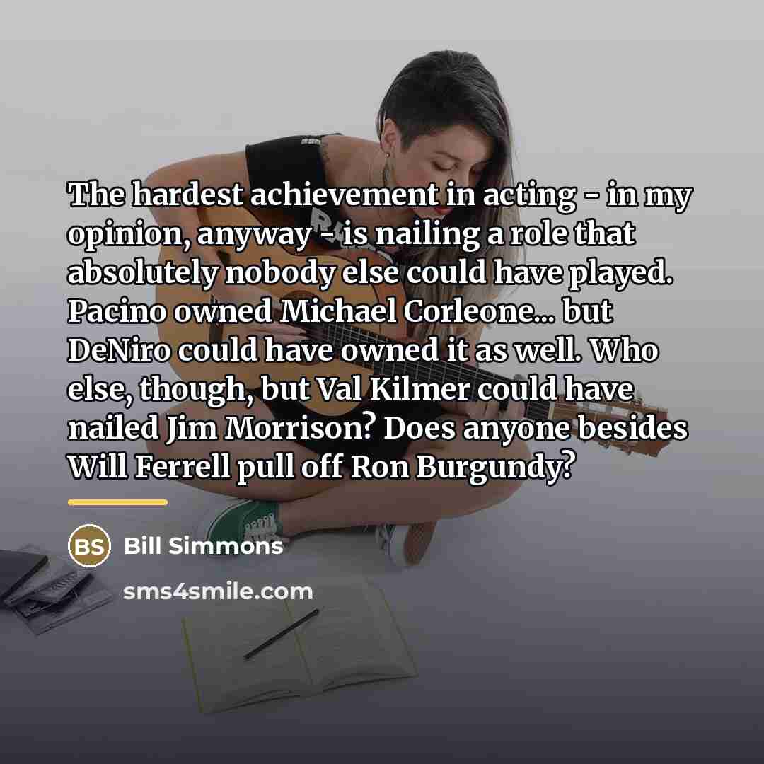 “The hardest achievement in acting - in my opinion, anyway…” quote by Bill Simmons
