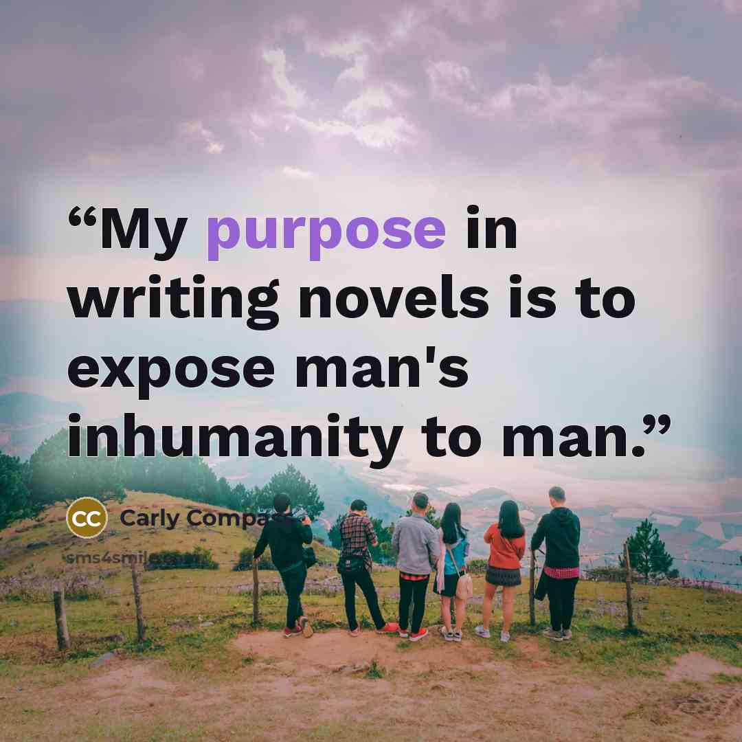 “My purpose in writing novels is to expose man's inhumanity to man.” quote by Carly Compass