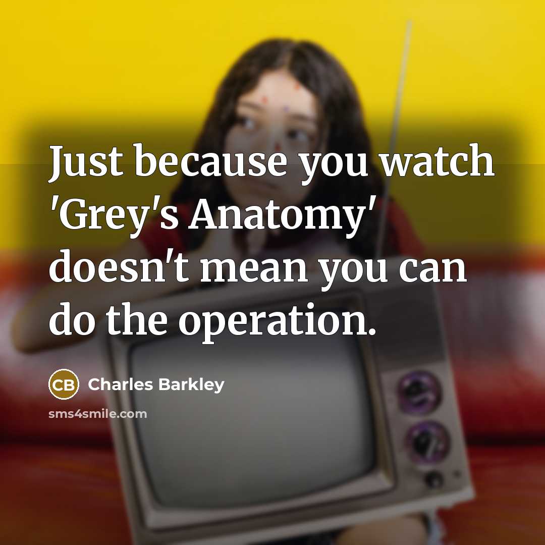 “Just because you watch 'Grey's Anatomy' doesn't mean you can…” quote by Charles Barkley
