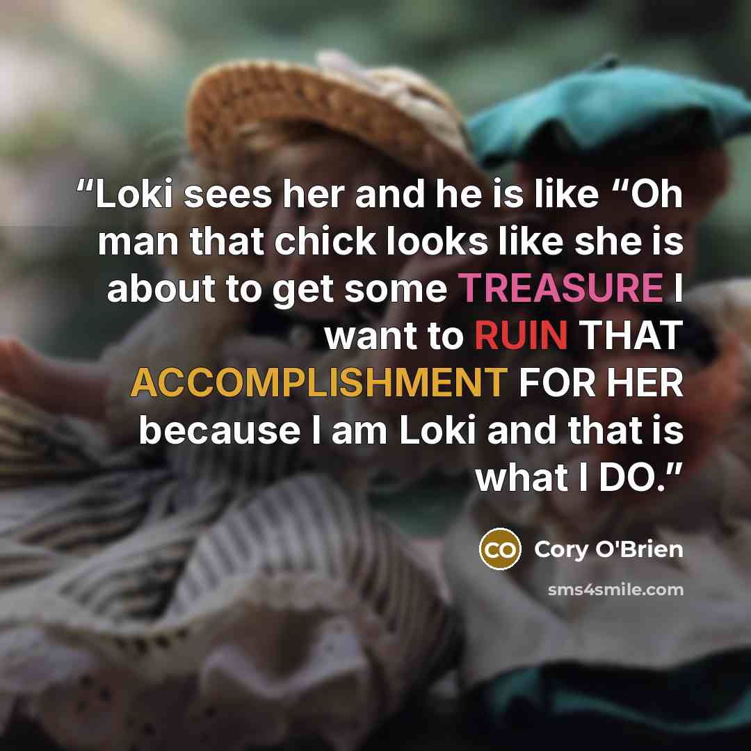 “Loki sees her and he is like “Oh man that chick looks like she is about to get some TREASURE I want to RUIN THAT ACCOMPLISHMENT FOR HER because I am Loki and that is what I DO.” quote by Cory O'Brien