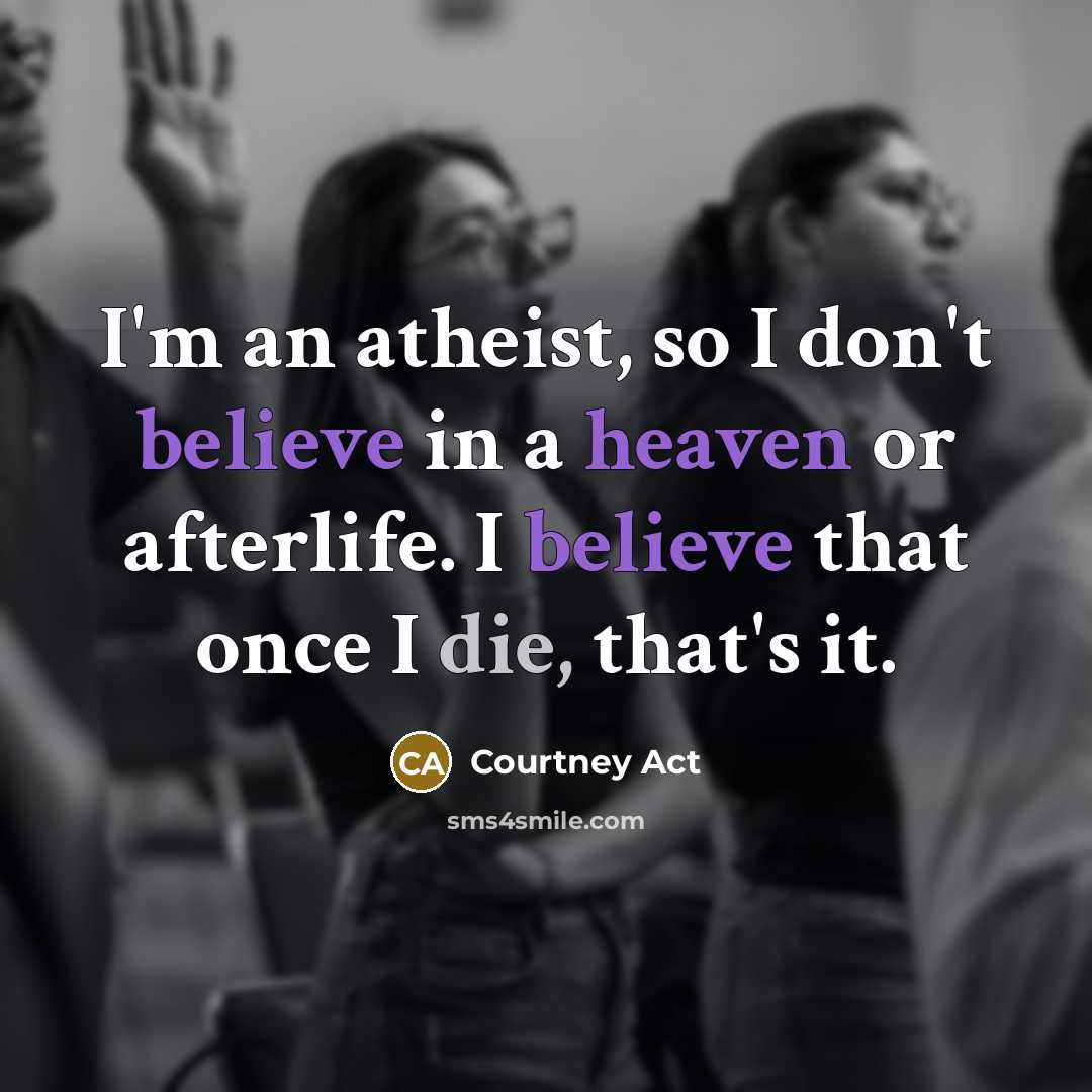 “I'm an atheist, so I don't believe in a heaven or afterlife. I believe that once I die, that's it.” quote by Courtney Act