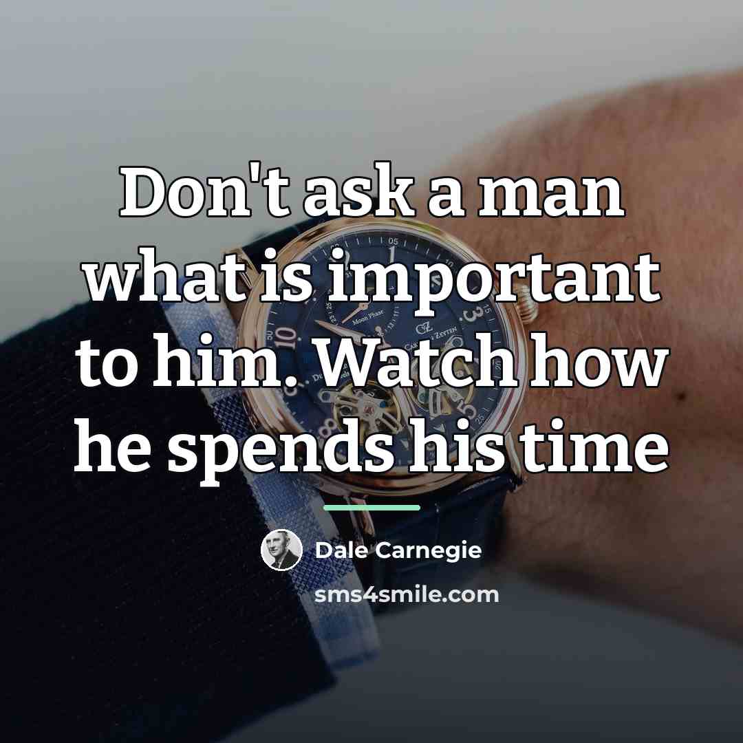 “Don't ask a man what is important to him. Watch…” quote by Dale Carnegie