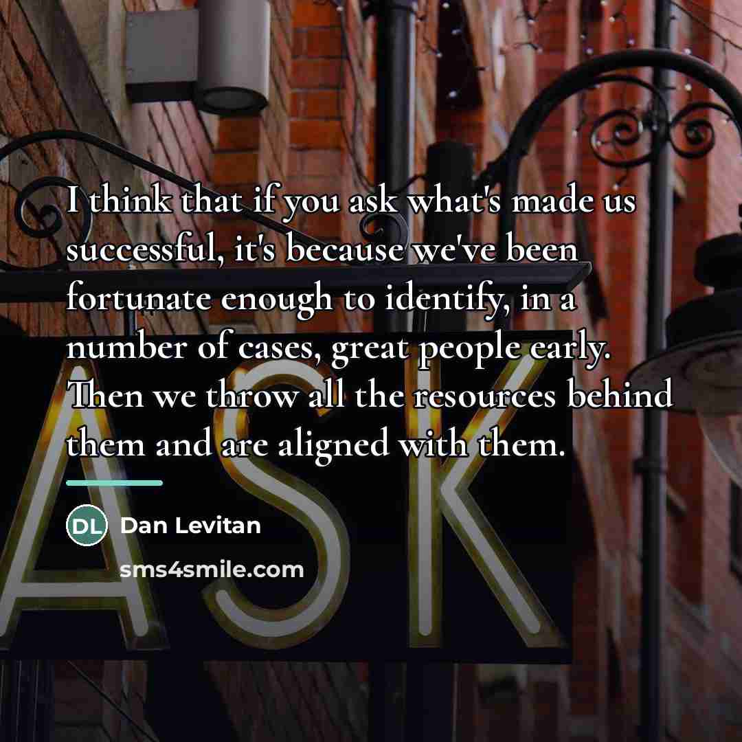 “I think that if you ask what's made us successful,…” quote by Dan Levitan