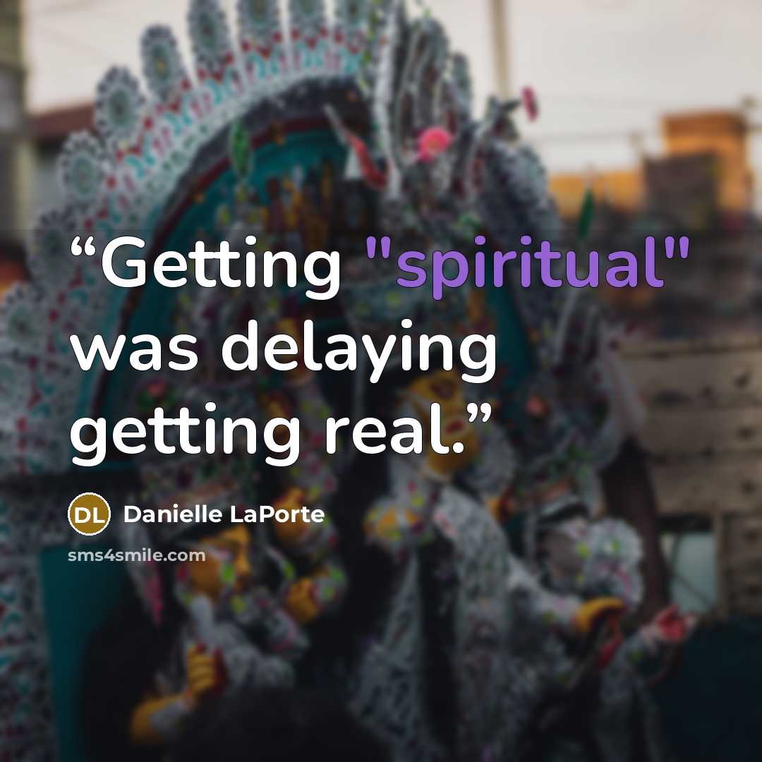 “Getting "spiritual" was delaying getting real.” quote by Danielle LaPorte